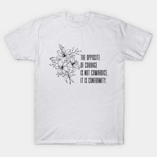 The opposite of courage is not cowardice. It is conformity - Inspirational Quote Floral Decoration T-Shirt by Everyday Inspiration